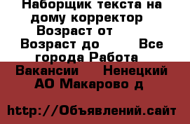 Наборщик текста на дому,корректор › Возраст от ­ 18 › Возраст до ­ 40 - Все города Работа » Вакансии   . Ненецкий АО,Макарово д.